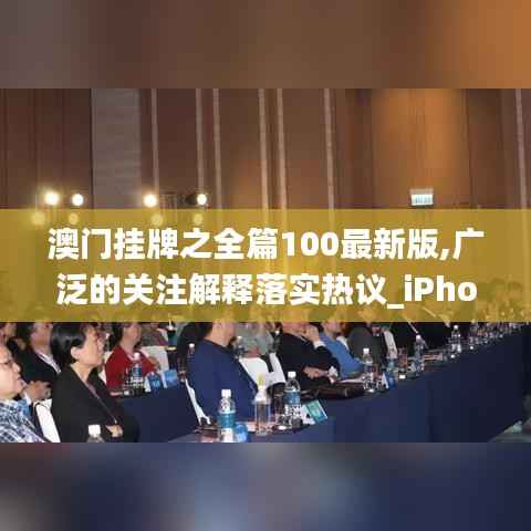 澳门挂牌之全篇100最新版,广泛的关注解释落实热议_iPhone8.211