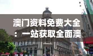澳门资料免费大全:一站获取全面澳门旅游景点、历史文化、美食购物攻略