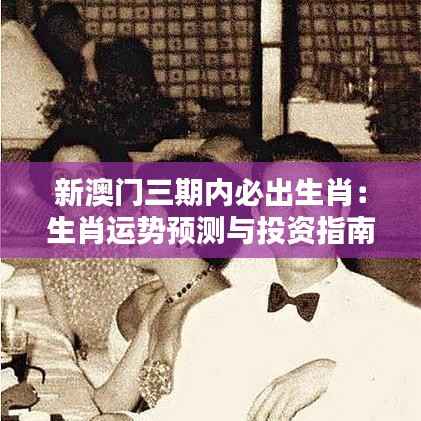 新澳门三期内必出生肖：生肖运势预测与投资指南