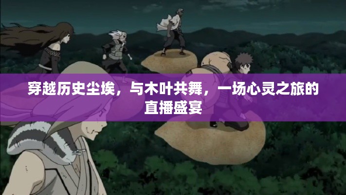 穿越历史尘埃,木叶共舞——心灵之旅直播盛宴