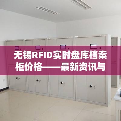 无锡RFID实时盘库档案柜价格详解,最新资讯与解读
