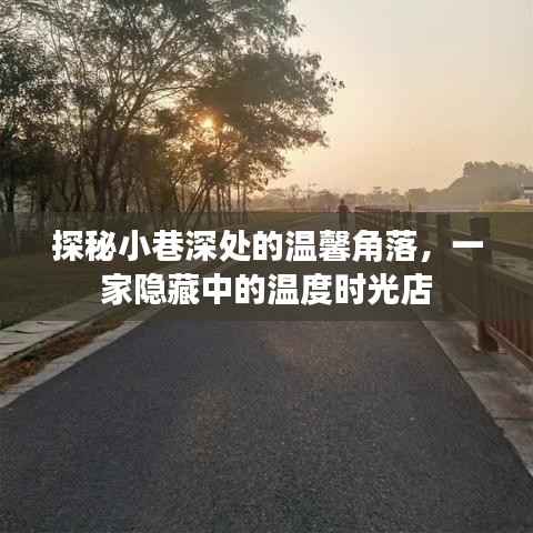 探秘小巷深处的温馨时光店，隐藏中的温度时光秘境