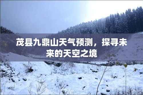 茂县九鼎山未来天气预测,探寻天空之境的神秘变幻