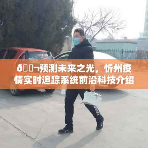 忻州疫情实时追踪系统,预测未来之光的前沿科技介绍