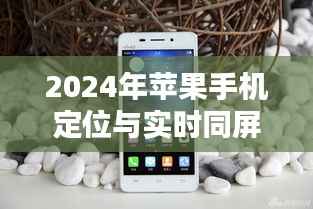 重塑手机体验,苹果手机定位与实时同屏技术引领未来里程碑