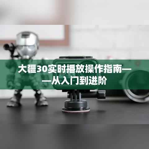 大疆30实时播放操作宝典，入门到进阶指南