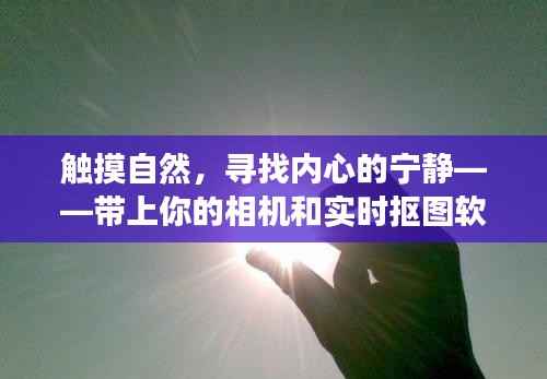 触摸自然，寻找内心宁静之旅，带上相机与实时抠图软件，12月探险之旅启程！