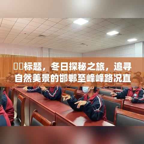 冬日探秘之旅,峰峰路上的路况直播纪实之旅,追寻自然美景的邯郸之旅