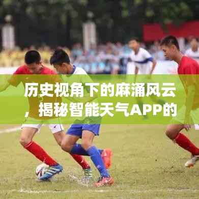 历史视角下的麻涌风云,智能天气APP革新之旅揭秘