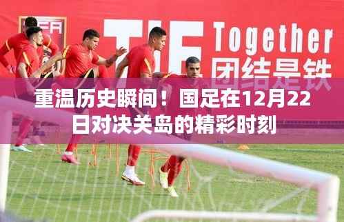 国足对决关岛,历史瞬间的精彩对决回顾(重温激情时刻)