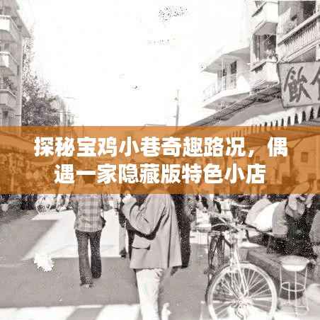 探秘宝鸡小巷奇趣路况,偶遇隐藏版特色小店之旅