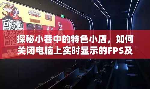探秘小巷特色小店,FPS关闭指南及其他惊喜探索!