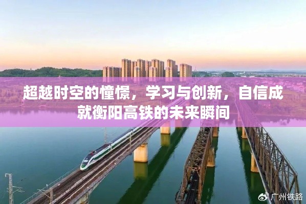 衡阳高铁的未来瞬间,学习创新,自信成就超越时空的憧憬