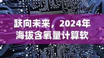 跃向未来,励志之旅与海拔含氧量计算软件的诞生,2024年展望