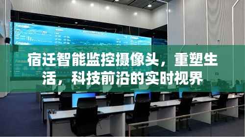 宿迁智能监控摄像头，重塑生活的科技视界