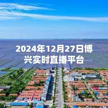博兴实时直播平台,最新动态与活动播报(时间,2024年12月27日)