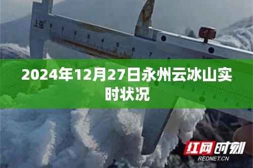 永州云冰山实时状况揭秘,2024年12月27日更新