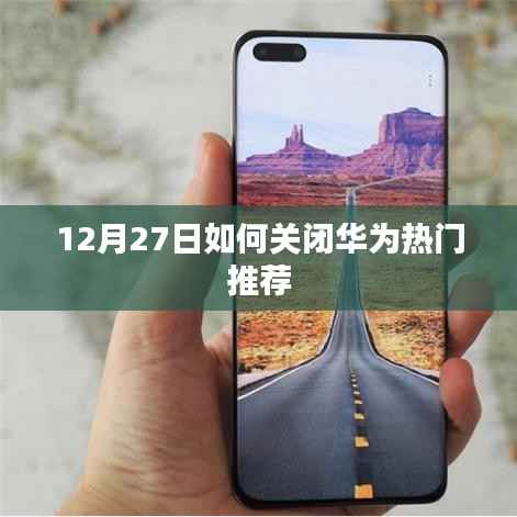 华为热门推荐关闭教程,12月27日操作指南