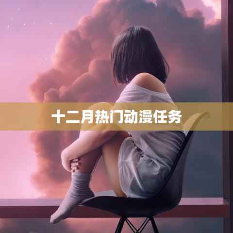 十二月热门动漫盘点与任务解析