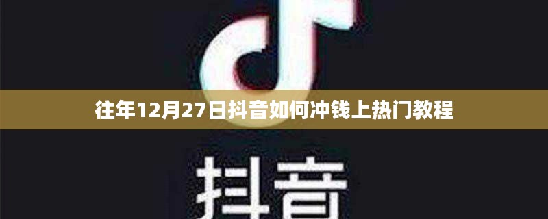 抖音年末充值与上热门教程,12月27日攻略分享