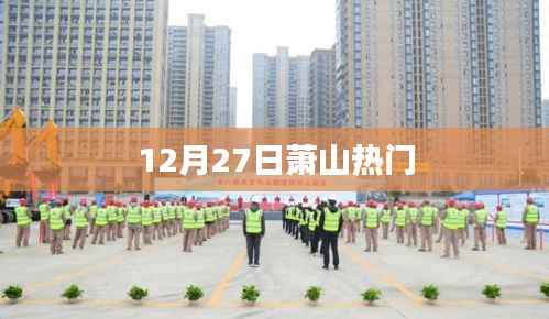 萧山热点速递，12月27日热门资讯全掌握