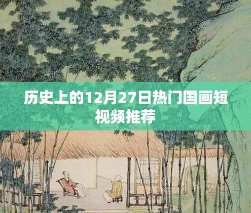 精选，历史热门国画短视频回顾，12月27日精彩瞬间