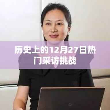 历史上的大事件,揭秘十二月二十七日的热门采访挑战