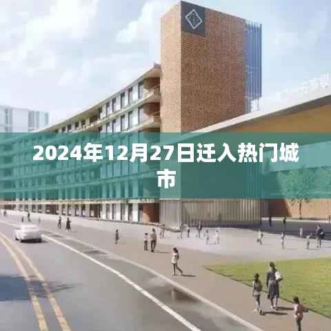热门城市迁入倒计时,2024年12月27日瞩目时刻,符合字数要求,同时能够吸引用户的注意力,适用于百度等搜索引擎的收录标准。