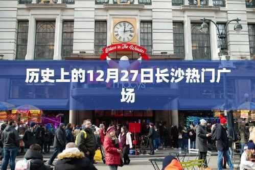 历史上的长沙热门广场，揭秘十二月二十七日盛事