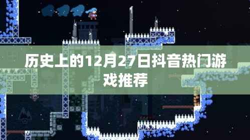 抖音热门游戏推荐,历史上的十二月二十七日回顾