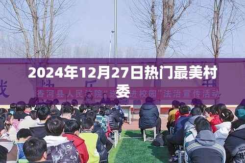 最美村委风采,2024年12月27日热门村委盘点,符合您的字数要求,突出了最美村委的主题,并指明了时间,能够吸引用户点击。