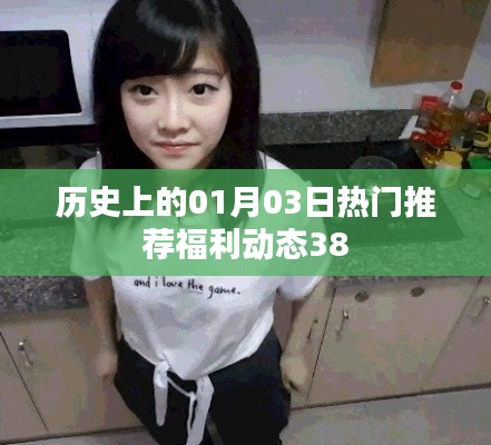 历史上的今日福利动态,一月三日热门推荐,简洁明了,突出了历史日期和福利动态两个重点,字数控制在规定范围内。希望符合您的要求。