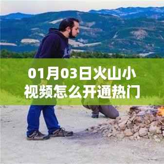 火山小视频开通热门指南,01月03日操作全攻略
