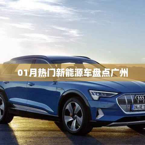 广州新能源车市场热门车型大盘点,一月精选推荐