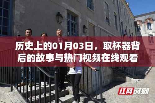 杯器背后的故事与热门视频在线观看,历史上的元月三日回顾