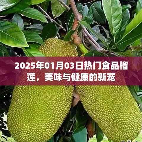 榴莲，美食与健康的新宠，2025年热门食品风采