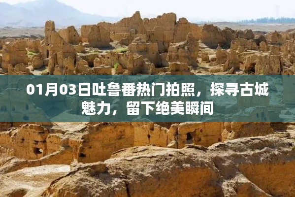 探寻吐鲁番古城魅力，01月热门拍照打卡地