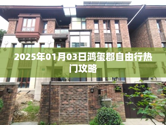 鸿玺郡自由行指南,精选攻略助你畅游于2025年元旦佳节