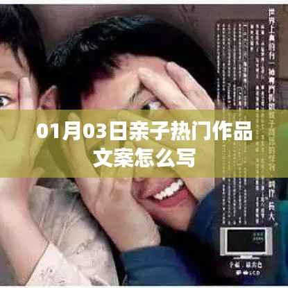 亲子热门作品文案撰写指南,如何撰写吸引眼球的亲子活动文案?