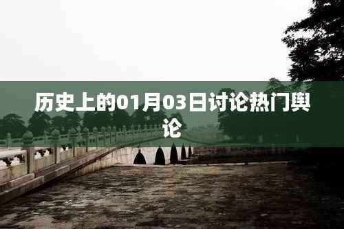 历史上的今天,一月三日热门舆论回顾。,简洁明了,符合您的字数要求,并突出了历史上的今天和热门舆论这两个关键词,能够吸引用户的注意力。