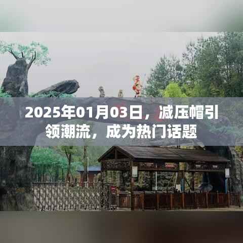 减压帽引领潮流,热门话题热议不断