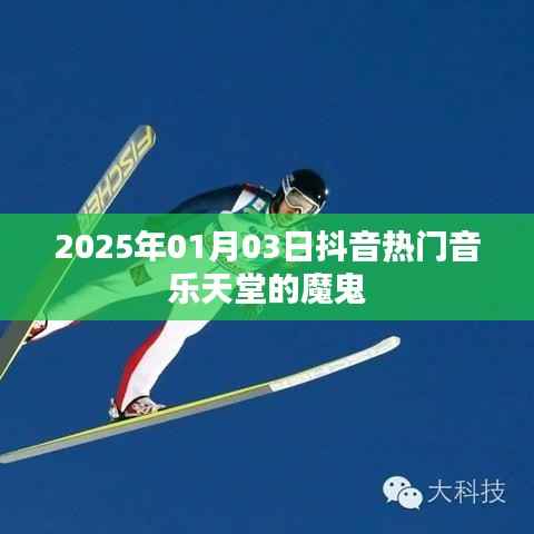 抖音热门音乐天堂揭秘，魔鬼般的旋律在2025年引爆潮流