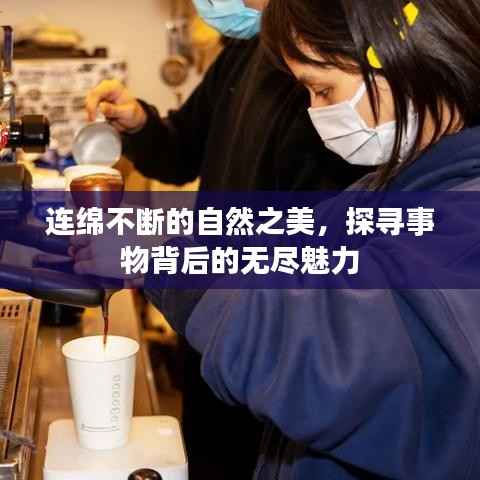 连绵不断的自然之美,探寻事物背后的无尽魅力