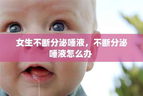 女生不断分泌唾液,不断分泌唾液怎么办