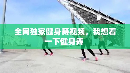 全网独家健身舞视频,我想看一下健身舞