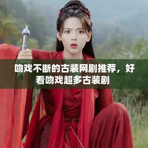 吻戏不断的古装网剧推荐,好看吻戏超多古装剧