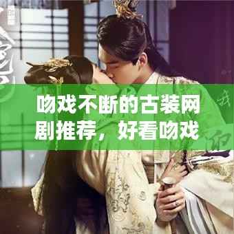 吻戏不断的古装网剧推荐,好看吻戏超多古装剧