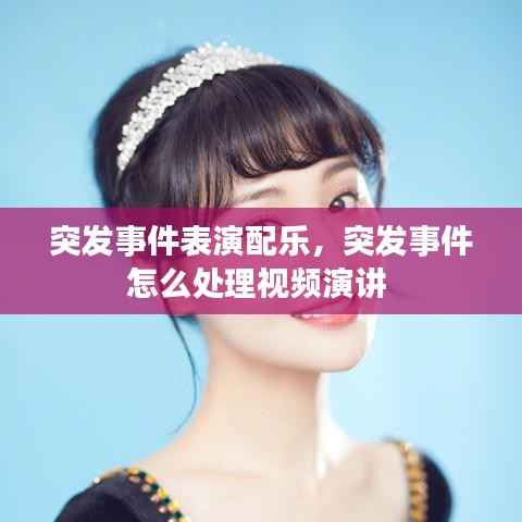 突发事件表演配乐，突发事件怎么处理视频演讲 