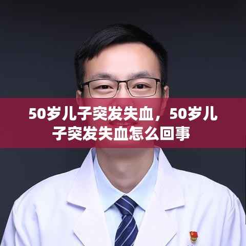 50岁儿子突发失血，50岁儿子突发失血怎么回事 