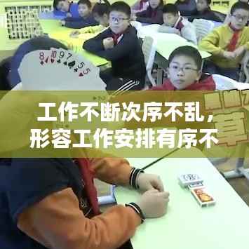 工作不断次序不乱,形容工作安排有序不乱的成语